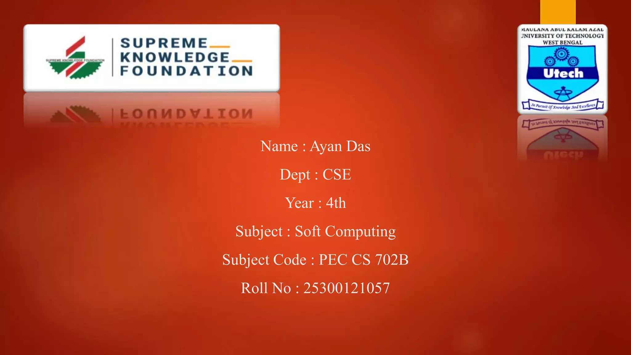 Name : Ayan Das
Dept : CSE
Year : 4th
Subject : Soft Computing
Subject Code : PEC CS 702B
Roll No : 25300121057
 