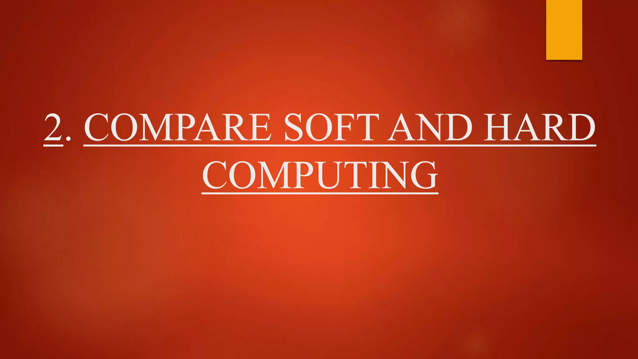 2. COMPARE SOFT AND HARD
COMPUTING
 