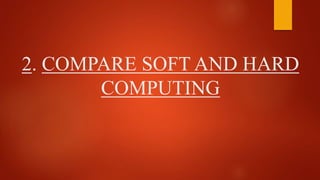 2. COMPARE SOFT AND HARD
COMPUTING
 