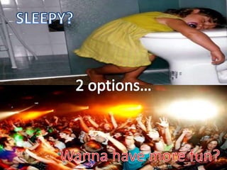 SLEEPY?2 options…Wanna have more fun?