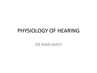 PHYSIOLOGY OF HEARING
DR AYAN MAITI
 