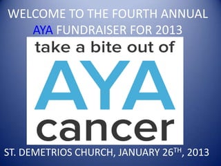 WELCOME TO THE FOURTH ANNUAL
   AYA FUNDRAISER FOR 2013




ST. DEMETRIOS CHURCH, JANUARY 26TH, 2013
 