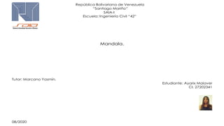 República Bolivariana de Venezuela
“Santiago Mariño”
SAIA-I
Escuela: Ingeniería Civil “42”
Mandala.
Tutor: Marcano Yasmín.
Estudiante: Ayarix Malaver
CI. 27202341
08/2020
 