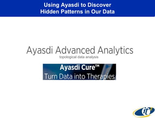 Using Ayasdi to Discover 
Hidden Patterns in Our Data 
topological data analysis 
 