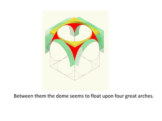 Between them the dome seems to float upon four great arches.  