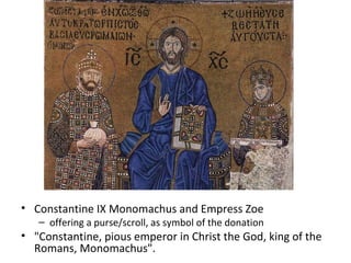 Constantine IX Monomachus and Empress Zoe offering a purse/scroll, as symbol of the donation  "Constantine, pious emperor in Christ the God, king of the Romans, Monomachus".  