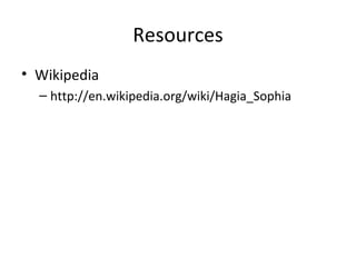 Resources Wikipedia http://en.wikipedia.org/wiki/Hagia_Sophia 