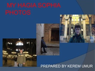 MY HAGIA SOPHIA
PHOTOS
PREPARED BY KEREM UMUR
 