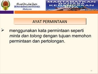 14
AYAT PERMINTAANAYAT PERMINTAAN
 menggunakan kata permintaan seperti
minta dan tolong dengan tujuan memohon
permintaan dan pertolongan.
 