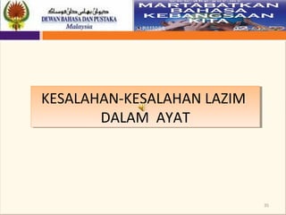 35
KESALAHAN-KESALAHAN LAZIM
DALAM AYAT
KESALAHAN-KESALAHAN LAZIM
DALAM AYAT
 