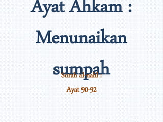 Ayat Ahkam : 
Menunaikan 
sumpah Surah al-nahl : 
Ayat 90-92 
 