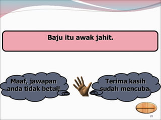 Terima kasih sudah mencuba. Maaf, jawapan anda tidak betul! Baju itu awak jahit. 