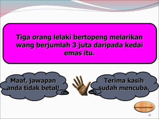 Terima kasih sudah mencuba. Maaf, jawapan anda tidak betul! Tiga orang lelaki bertopeng melarikan wang berjumlah 3 juta daripada kedai emas itu. 