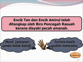 Terima kasih sudah mencuba. Maaf, jawapan anda tidak betul! Encik Tan dan Encik Amirul telah ditangkap oleh Biro Pencegah Rasuah kerana disyaki pecah amanah. 