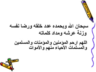 سبحان الله وبحمده عدد خلقه ورضا نفسه وزنة عرشه ومداد كلماته   اللهم ارحم المؤمنين والمؤمنات والمسلمين والمسلمات الأحياء منهم والأموات   