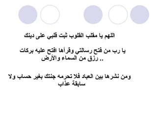 اللهم يا مقلب القلوب ثبت قلبي على دينك يا   رب من فتح رسالتي وقرأها افتح عليه بركات رزق من السماء والأرض ..  ومن نشرها بين العباد فلا تحرمه جنتك بغير حساب ولا سابقة عذاب   