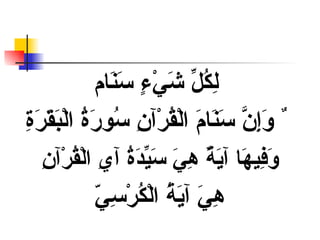 لِكُلِّ شَيْءٍ سَنَام ٌ وَإِنَّ سَنَامَ الْقُرْآنِ سُورَةُ الْبَقَرَةِ وَفِيهَا آيَةٌ هِيَ سَيِّدَةُ آيِ الْقُرْآنِ هِيَ آيَةُ الْكُرْسِيّ 