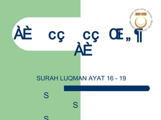  SURAH LUQMAN AYAT 16 - 19 ,[object Object],[object Object]