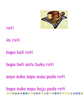 roti

ini roti

bapa beli roti

bapa beli satu buku roti

saya suka sapu susu pada roti

bapa suka sapu kaju pada roti
 