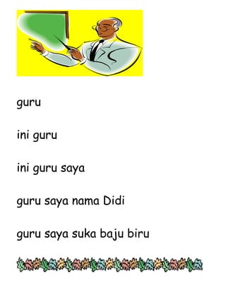 guru

ini guru

ini guru saya

guru saya nama Didi

guru saya suka baju biru
 