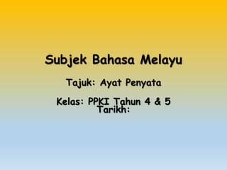 Subjek Bahasa Melayu
Tajuk: Ayat Penyata
Kelas: PPKI Tahun 4 & 5
Tarikh:
 