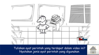 Tuliskan ayat perintah yang terdapat dalam video ini?
Nyatakan jenis ayat perintah yang digunakan.
 
