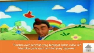 Tuliskan ayat perintah yang terdapat dalam video ini?
Nyatakan jenis ayat perintah yang digunakan.
 