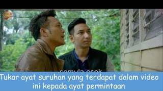 Tukar ayat suruhan yang terdapat dalam video
ini kepada ayat permintaan
 