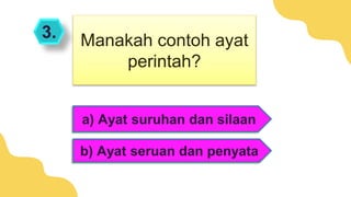 3.
a) Ayat suruhan dan silaan
b) Ayat seruan dan penyata
Manakah contoh ayat
perintah?
 