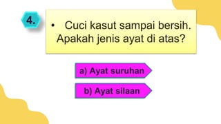 4.
a) Ayat suruhan
b) Ayat silaan
• Cuci kasut sampai bersih.
Apakah jenis ayat di atas?
 