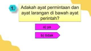 1.
a) ya
b) tidak
Adakah ayat permintaan dan
ayat larangan di bawah ayat
perintah?
 