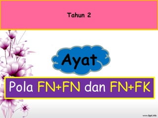 Ayat
Pola FN+FN dan FN+FK
Tahun 2
 