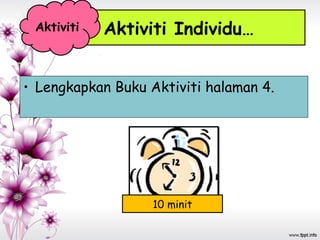 • Lengkapkan Buku Aktiviti halaman 4.
Aktiviti Individu…Aktiviti
10 minit
 