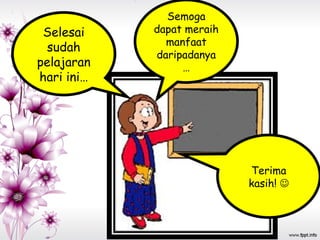 Selesai
sudah
pelajaran
hari ini…
Semoga
dapat meraih
manfaat
daripadanya
…
Terima
kasih! 
 