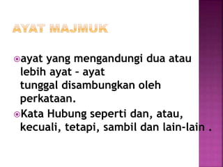 ayat yang mengandungi dua atau
lebih ayat – ayat
tunggal disambungkan oleh
perkataan.
Kata Hubung seperti dan, atau,
kecuali, tetapi, sambil dan lain-lain .
 
