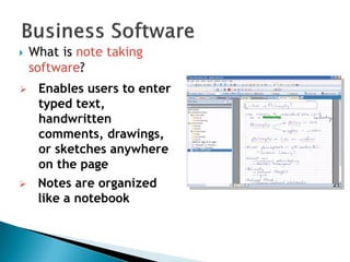  What is note taking
software?
 Enables users to enter
typed text,
handwritten
comments, drawings,
or sketches anywhere
on the page
 Notes are organized
like a notebook
 