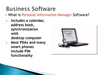  What is Personal Information Manager Software?
 Includes a calendar,
address book,
synchronization
with
desktop computer
 Most PDAs and many
smart phones
include PIM
functionality
 