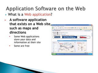  What is a Web application?
 A software application
that exists on a Web site,
such as maps and
directions
 Some Web applications
store your data and
information at their site
 Some are free
 