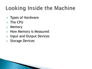  Types of Hardware
 The CPU
 Memory
 How Memory is Measured
 Input and Output Devices
 Storage Devices
 