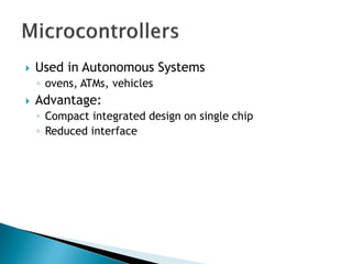 Used in Autonomous Systems
◦ ovens, ATMs, vehicles
 Advantage:
◦ Compact integrated design on single chip
◦ Reduced interface
 