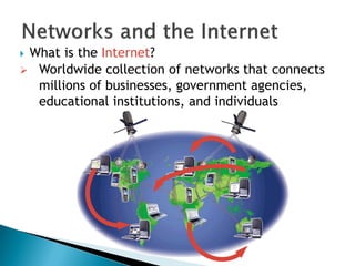  What is the Internet?
 Worldwide collection of networks that connects
millions of businesses, government agencies,
educational institutions, and individuals
 