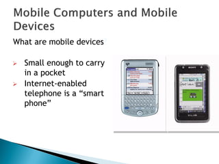 What are mobile devices?
 Small enough to carry
in a pocket
 Internet-enabled
telephone is a ―smart
phone‖
 