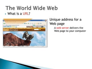  What is a URL?
Unique address for a
Web page
A web server delivers the
Web page to your computer
 