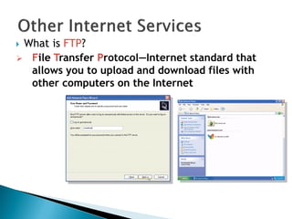 What is FTP?
 File Transfer Protocol—Internet standard that
allows you to upload and download files with
other computers on the Internet
 