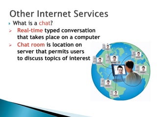  What is a chat?
 Real-time typed conversation
that takes place on a computer
 Chat room is location on
server that permits users
to discuss topics of interest
 