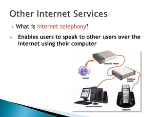  What is internet telephony?
 Enables users to speak to other users over the
Internet using their computer
 