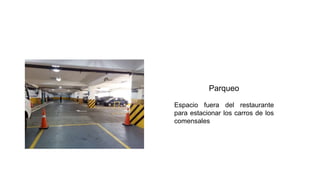 Parqueo
Espacio fuera del restaurante
para estacionar los carros de los
comensales
 
