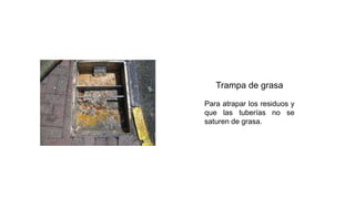 Trampa de grasa
Para atrapar los residuos y
que las tuberías no se
saturen de grasa.
 