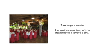 Salones para eventos
Para eventos en específicos, así no se
afecta el espacio el servicio a la carta.
 
