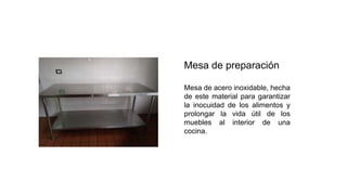 Mesa de preparación
Mesa de acero inoxidable, hecha
de este material para garantizar
la inocuidad de los alimentos y
prolongar la vida útil de los
muebles al interior de una
cocina.
 